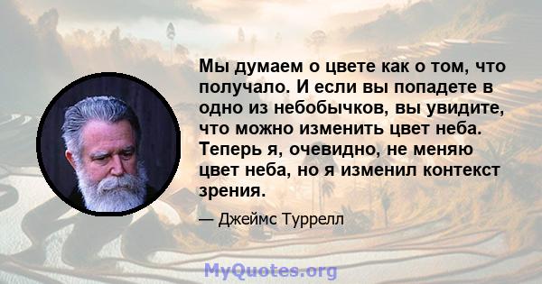 Мы думаем о цвете как о том, что получало. И если вы попадете в одно из небобычков, вы увидите, что можно изменить цвет неба. Теперь я, очевидно, не меняю цвет неба, но я изменил контекст зрения.