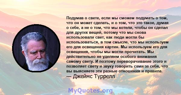 Подумав о свете, если мы сможем подумать о том, что он может сделать, и о том, что это такое, думая о себе, а не о том, что мы хотели, чтобы он сделал для других вещей, потому что мы снова использовали свет, как люди