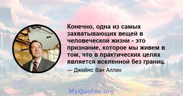 Конечно, одна из самых захватывающих вещей в человеческой жизни - это признание, которое мы живем в том, что в практических целях является вселенной без границ.