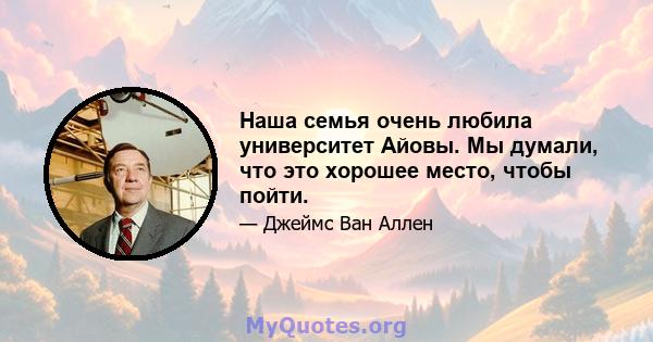 Наша семья очень любила университет Айовы. Мы думали, что это хорошее место, чтобы пойти.