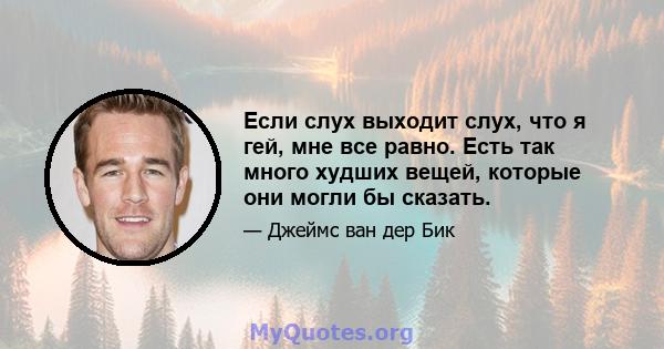 Если слух выходит слух, что я гей, мне все равно. Есть так много худших вещей, которые они могли бы сказать.