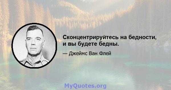 Сконцентрируйтесь на бедности, и вы будете бедны.