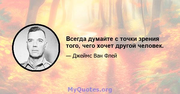 Всегда думайте с точки зрения того, чего хочет другой человек.