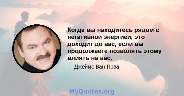 Когда вы находитесь рядом с негативной энергией, это доходит до вас, если вы продолжаете позволять этому влиять на вас.