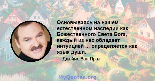 Основываясь на нашем естественном наследии как Божественного Света Бога, каждый из нас обладает интуицией ... определяется как язык души.