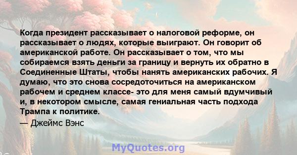 Когда президент рассказывает о налоговой реформе, он рассказывает о людях, которые выиграют. Он говорит об американской работе. Он рассказывает о том, что мы собираемся взять деньги за границу и вернуть их обратно в