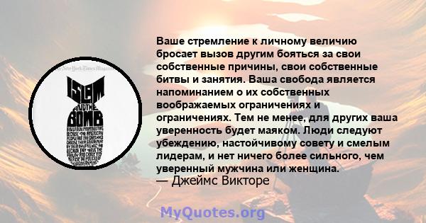 Ваше стремление к личному величию бросает вызов другим бояться за свои собственные причины, свои собственные битвы и занятия. Ваша свобода является напоминанием о их собственных воображаемых ограничениях и ограничениях. 