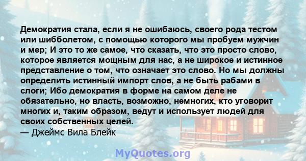 Демократия стала, если я не ошибаюсь, своего рода тестом или шибболетом, с помощью которого мы пробуем мужчин и мер; И это то же самое, что сказать, что это просто слово, которое является мощным для нас, а не широкое и