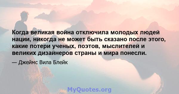 Когда великая война отключила молодых людей нации, никогда не может быть сказано после этого, какие потери ученых, поэтов, мыслителей и великих дизайнеров страны и мира понесли.