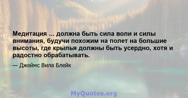 Медитация ... должна быть сила воли и силы внимания, будучи похожим на полет на большие высоты, где крылья должны быть усердно, хотя и радостно обрабатывать.