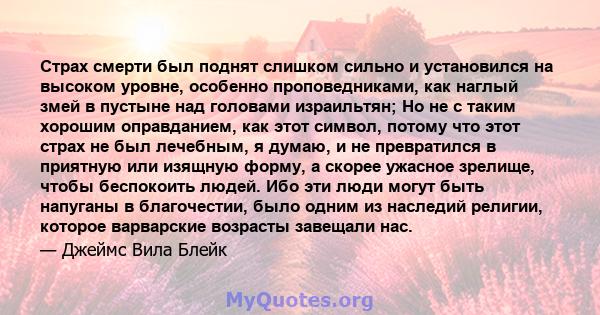 Страх смерти был поднят слишком сильно и установился на высоком уровне, особенно проповедниками, как наглый змей в пустыне над головами израильтян; Но не с таким хорошим оправданием, как этот символ, потому что этот