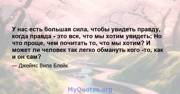 У нас есть большая сила, чтобы увидеть правду, когда правда - это все, что мы хотим увидеть; Но что проще, чем почитать то, что мы хотим? И может ли человек так легко обмануть кого -то, как и он сам?