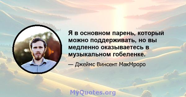 Я в основном парень, который можно поддерживать, но вы медленно оказываетесь в музыкальном гобеленке.