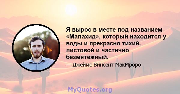 Я вырос в месте под названием «Малахид», который находится у воды и прекрасно тихий, листовой и частично безмятежный.