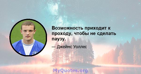 Возможность приходит к проходу, чтобы не сделать паузу.