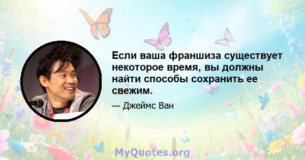 Если ваша франшиза существует некоторое время, вы должны найти способы сохранить ее свежим.