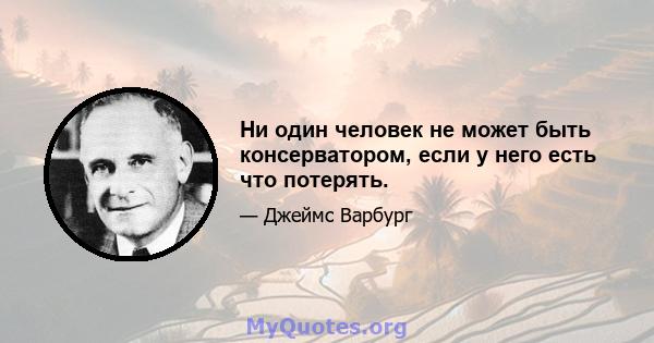 Ни один человек не может быть консерватором, если у него есть что потерять.