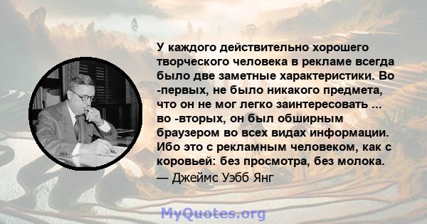 У каждого действительно хорошего творческого человека в рекламе всегда было две заметные характеристики. Во -первых, не было никакого предмета, что он не мог легко заинтересовать ... во -вторых, он был обширным