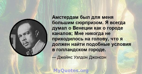 Амстердам был для меня большим сюрпризом. Я всегда думал о Венеции как о городе каналов; Мне никогда не приходилось на голову, что я должен найти подобные условия в голландском городе.