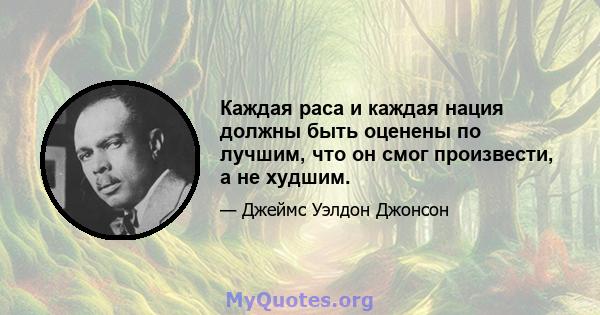 Каждая раса и каждая нация должны быть оценены по лучшим, что он смог произвести, а не худшим.