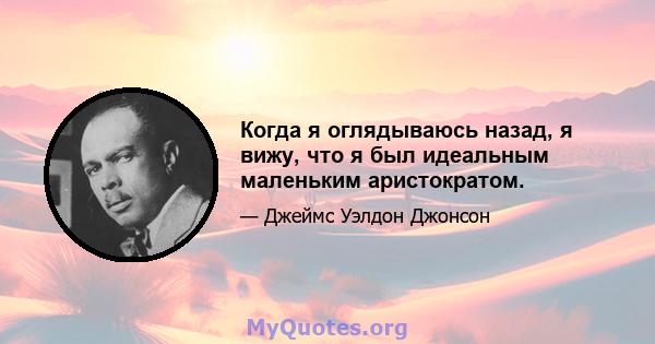 Когда я оглядываюсь назад, я вижу, что я был идеальным маленьким аристократом.