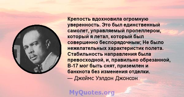 Крепость вдохновила огромную уверенность. Это был единственный самолет, управляемый пропеллером, который я летал, который был совершенно беспорядочным; Не было нежелательных характеристик полета. Стабильность