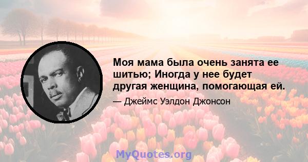 Моя мама была очень занята ее шитью; Иногда у нее будет другая женщина, помогающая ей.