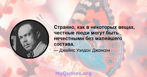 Странно, как в некоторых вещах, честные люди могут быть нечестными без малейшего состава.