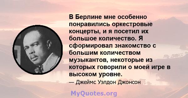 В Берлине мне особенно понравились оркестровые концерты, и я посетил их большое количество. Я сформировал знакомство с большим количеством музыкантов, некоторые из которых говорили о моей игре в высоком уровне.