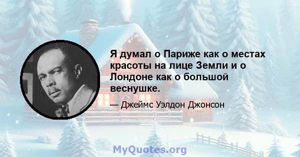 Я думал о Париже как о местах красоты на лице Земли и о Лондоне как о большой веснушке.