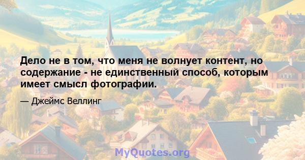 Дело не в том, что меня не волнует контент, но содержание - не единственный способ, которым имеет смысл фотографии.