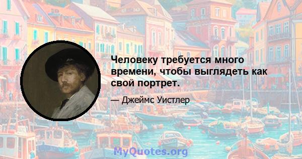 Человеку требуется много времени, чтобы выглядеть как свой портрет.