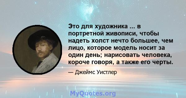 Это для художника ... в портретной живописи, чтобы надеть холст нечто большее, чем лицо, которое модель носит за один день; нарисовать человека, короче говоря, а также его черты.