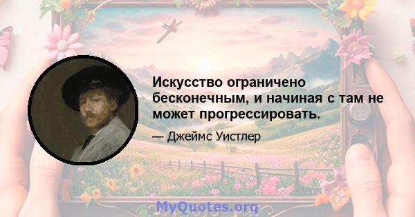 Искусство ограничено бесконечным, и начиная с там не может прогрессировать.