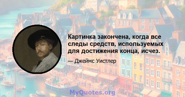 Картинка закончена, когда все следы средств, используемых для достижения конца, исчез.