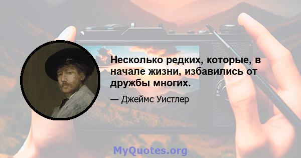 Несколько редких, которые, в начале жизни, избавились от дружбы многих.