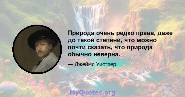 Природа очень редко права, даже до такой степени, что можно почти сказать, что природа обычно неверна.