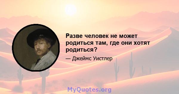 Разве человек не может родиться там, где они хотят родиться?