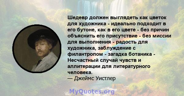 Шедевр должен выглядеть как цветок для художника - идеально подходит в его бутоне, как в его цвете - без причин объяснить его присутствие - без миссии для выполнения - радость для художника, заблуждение с филантропом -