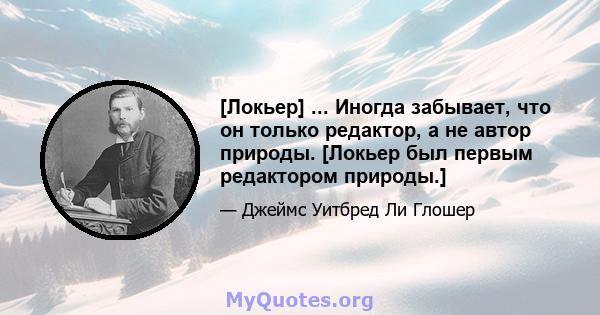 [Локьер] ... Иногда забывает, что он только редактор, а не автор природы. [Локьер был первым редактором природы.]