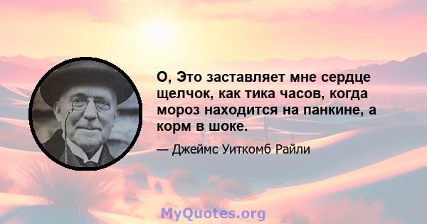 O, Это заставляет мне сердце щелчок, как тика часов, когда мороз находится на панкине, а корм в шоке.