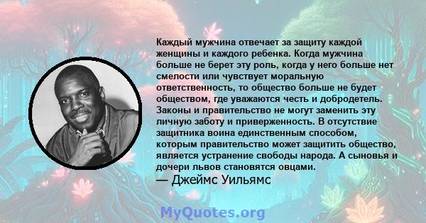 Каждый мужчина отвечает за защиту каждой женщины и каждого ребенка. Когда мужчина больше не берет эту роль, когда у него больше нет смелости или чувствует моральную ответственность, то общество больше не будет