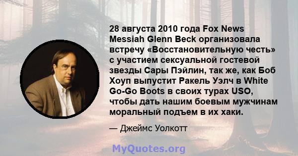 28 августа 2010 года Fox News Messiah Glenn Beck организовала встречу «Восстановительную честь» с участием сексуальной гостевой звезды Сары Пэйлин, так же, как Боб Хоуп выпустит Ракель Уэлч в White Go-Go Boots в своих