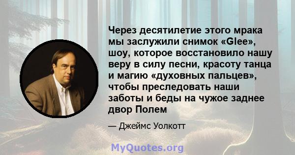 Через десятилетие этого мрака мы заслужили снимок «Glee», шоу, которое восстановило нашу веру в силу песни, красоту танца и магию «духовных пальцев», чтобы преследовать наши заботы и беды на чужое заднее двор Полем