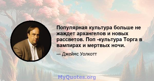 Популярная культура больше не жаждет архангелов и новых рассветов. Поп -культура Торга в вампирах и мертвых ночи.