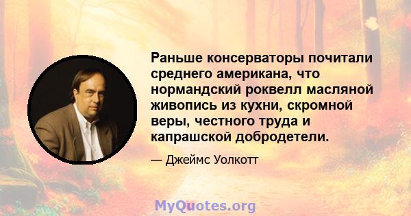 Раньше консерваторы почитали среднего американа, что нормандский роквелл масляной живопись из кухни, скромной веры, честного труда и капрашской добродетели.