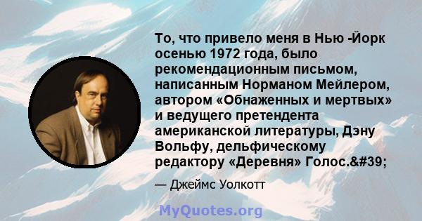 То, что привело меня в Нью -Йорк осенью 1972 года, было рекомендационным письмом, написанным Норманом Мейлером, автором «Обнаженных и мертвых» и ведущего претендента американской литературы, Дэну Вольфу, дельфическому