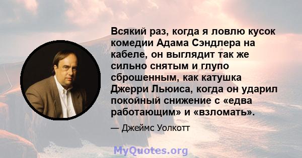 Всякий раз, когда я ловлю кусок комедии Адама Сэндлера на кабеле, он выглядит так же сильно снятым и глупо сброшенным, как катушка Джерри Льюиса, когда он ударил покойный снижение с «едва работающим» и «взломать».