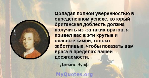 Обладая полной уверенностью в определенном успехе, который британская доблесть должна получить из -за таких врагов, я привел вас в эти крутые и опасные камни, только заботливые, чтобы показать вам врага в пределах вашей 