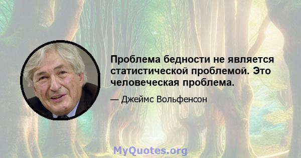 Проблема бедности не является статистической проблемой. Это человеческая проблема.